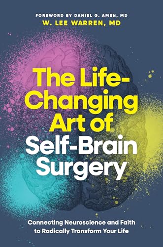 Life-Changing Art of Self-Brain Surgery: Connecting Neuroscience and Faith to Radically Transform Your Life