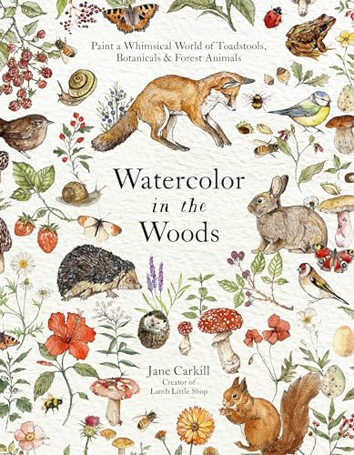 Watercolor in the Woods: Paint a Whimsical World of Forest Animals, Botanicals, Toadstools and More